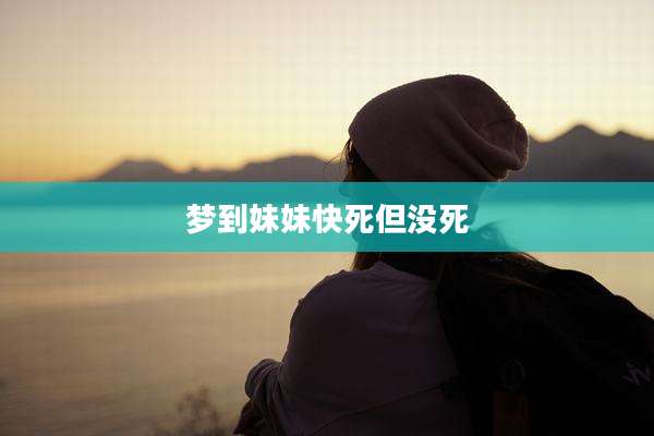 梦到妹妹快死但没死