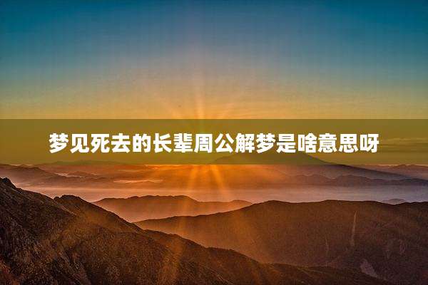 梦见死去的长辈周公解梦是啥意思呀