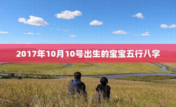 2017年10月10号出生的宝宝五行八字