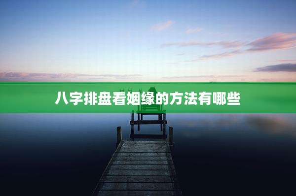 八字排盘看姻缘的方法有哪些