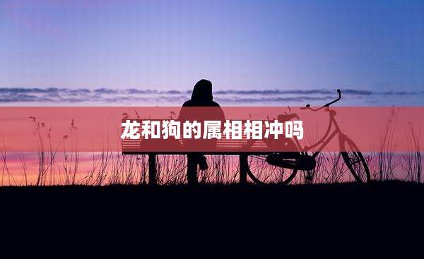 龙和狗的属相相冲吗