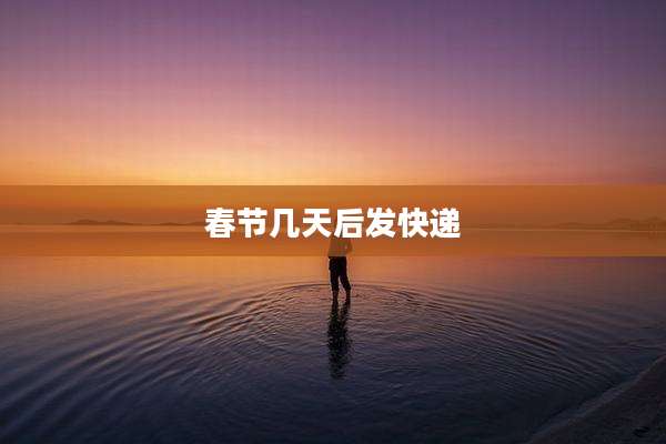 春节几天后发快递