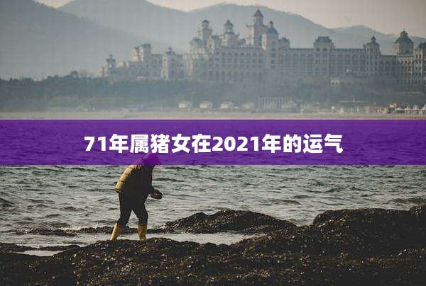 71年属猪女在2021年的运气