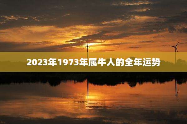2023年1973年属牛人的全年运势