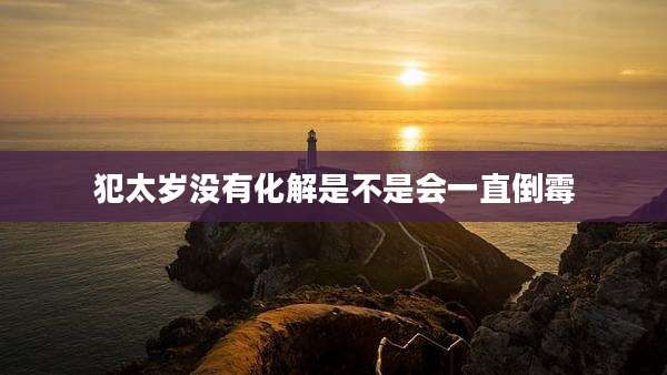 犯太岁没有化解是不是会一直倒霉