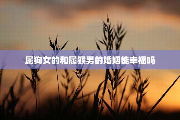 属狗女的和属猴男的婚姻能幸福吗