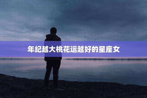 年纪越大桃花运越好的星座女