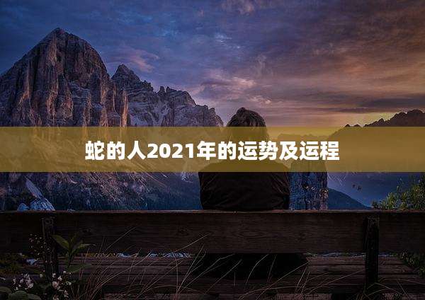 蛇的人2021年的运势及运程