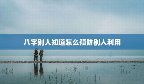 八字别人知道怎么预防别人利用
