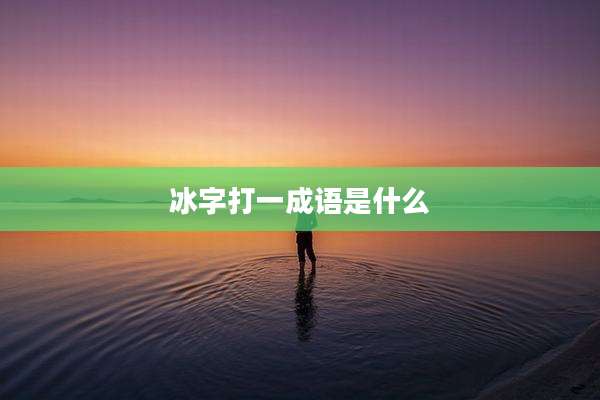 冰字打一成语是什么
