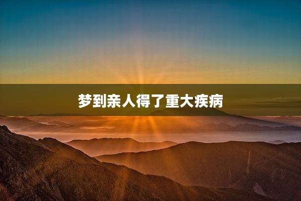 梦到亲人得了重大疾病