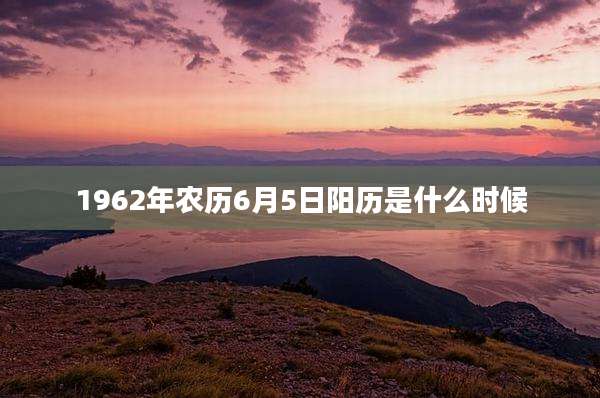 1962年农历6月5日阳历是什么时候