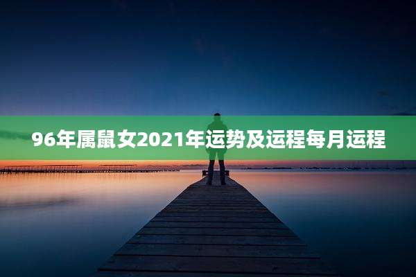 96年属鼠女2021年运势及运程每月运程