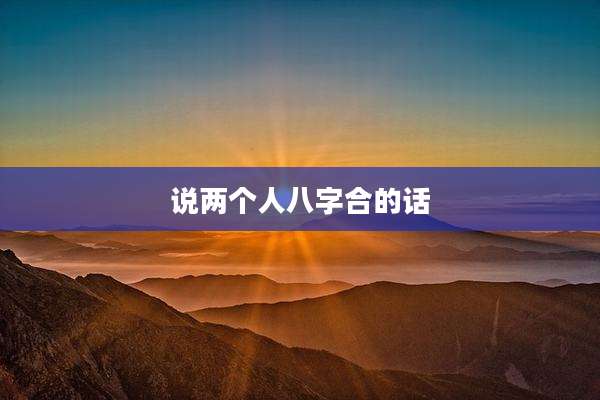 说两个人八字合的话
