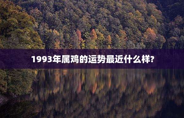 1993年属鸡的运势最近什么样?