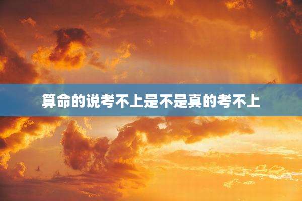 算命的说考不上是不是真的考不上