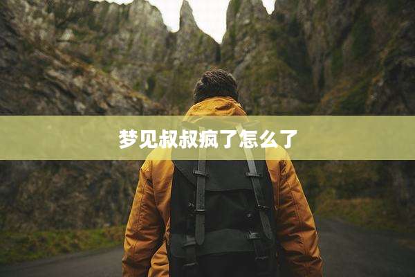 梦见叔叔疯了怎么了