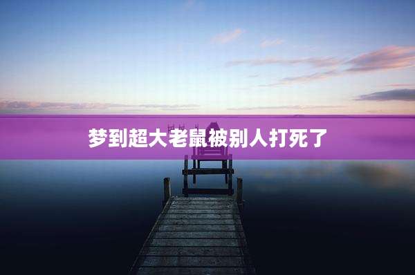 梦到超大老鼠被别人打死了