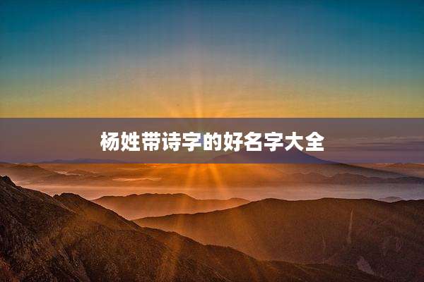 杨姓带诗字的好名字大全
