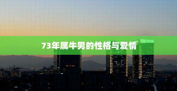 73年属牛男的性格与爱情