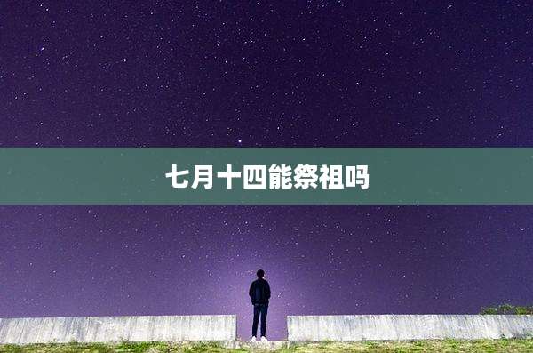 七月十四能祭祖吗
