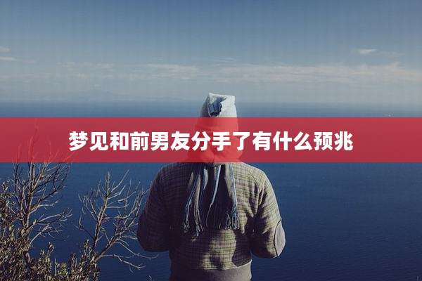 梦见和前男友分手了有什么预兆