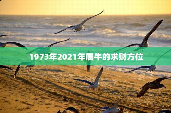 1973年2021年属牛的求财方位