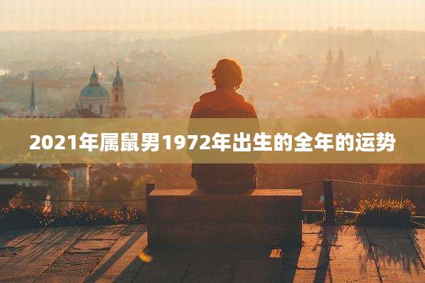 2021年属鼠男1972年出生的全年的运势