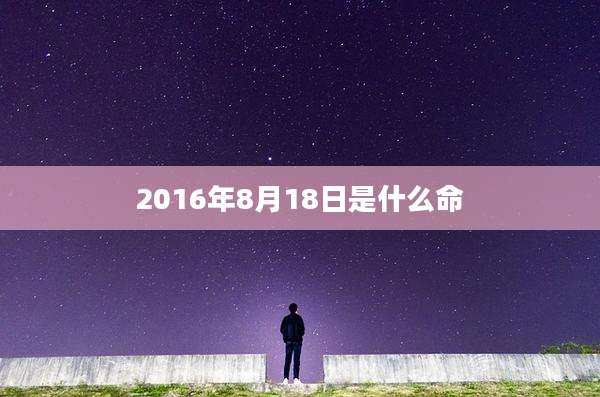 2016年8月18日是什么命