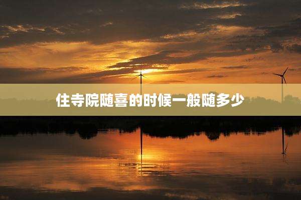 住寺院随喜的时候一般随多少