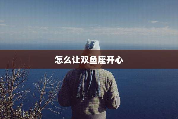怎么让双鱼座开心
