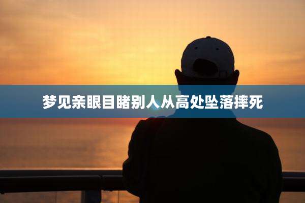梦见亲眼目睹别人从高处坠落摔死