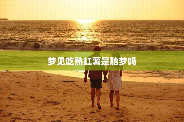 梦见吃熟红薯是胎梦吗