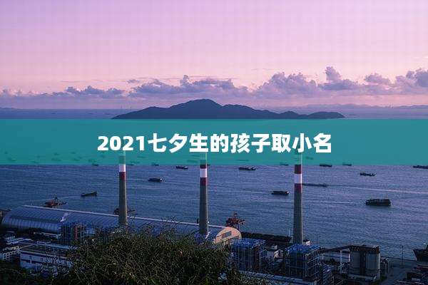 2021七夕生的孩子取小名