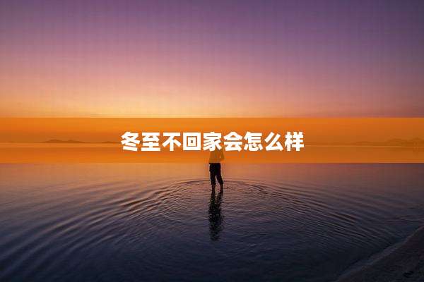 冬至不回家会怎么样