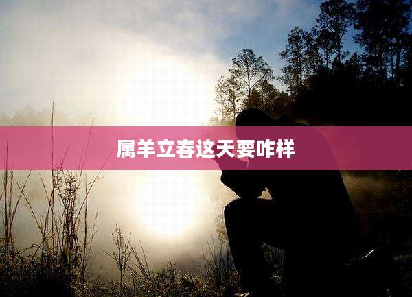 属羊立春这天要咋样