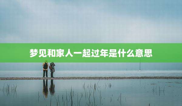 梦见和家人一起过年是什么意思