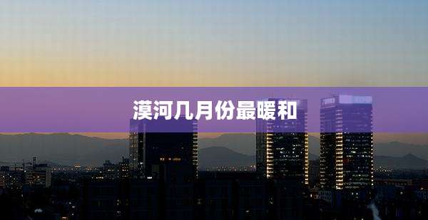 漠河几月份最暖和