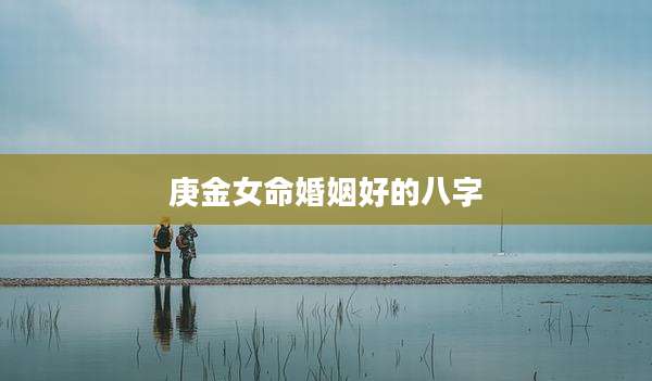 庚金女命婚姻好的八字