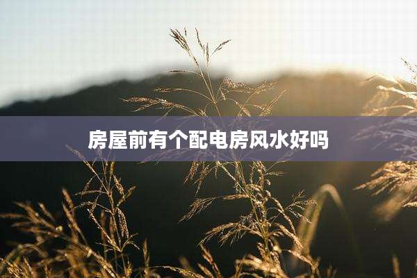 房屋前有个配电房风水好吗
