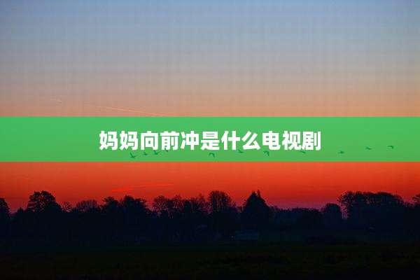 妈妈向前冲是什么电视剧