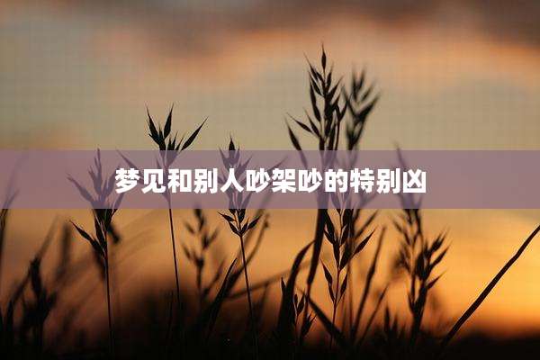 梦见和别人吵架吵的特别凶