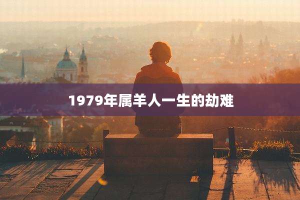 1979年属羊人一生的劫难