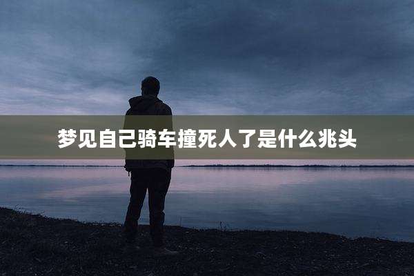 梦见自己骑车撞死人了是什么兆头