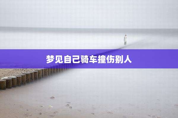 梦见自己骑车撞伤别人