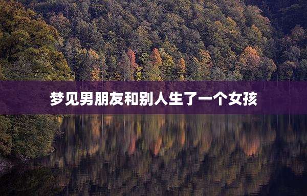 梦见男朋友和别人生了一个女孩