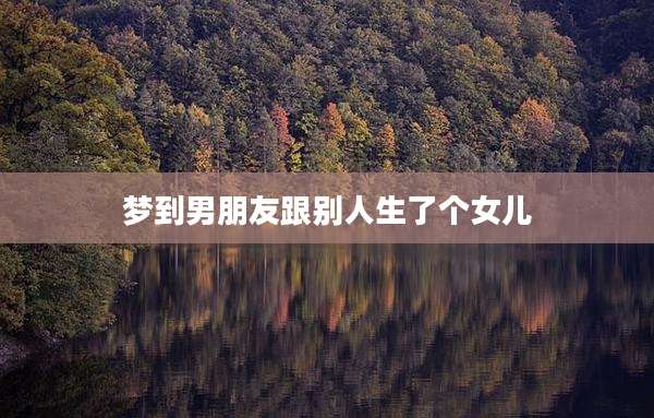梦到男朋友跟别人生了个女儿