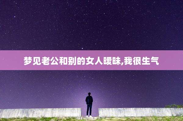 梦见老公和别的女人暧昧,我很生气