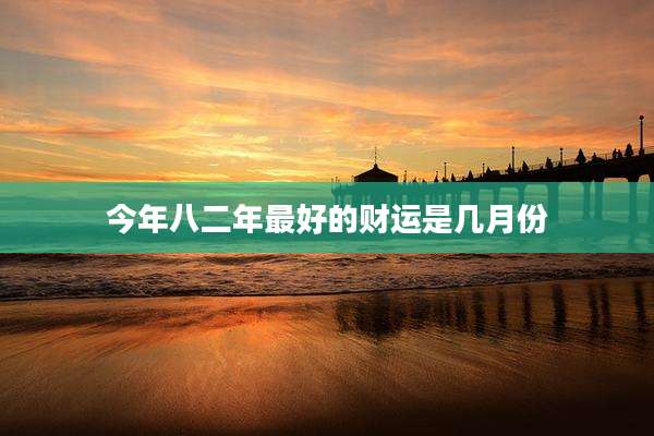 今年八二年最好的财运是几月份
