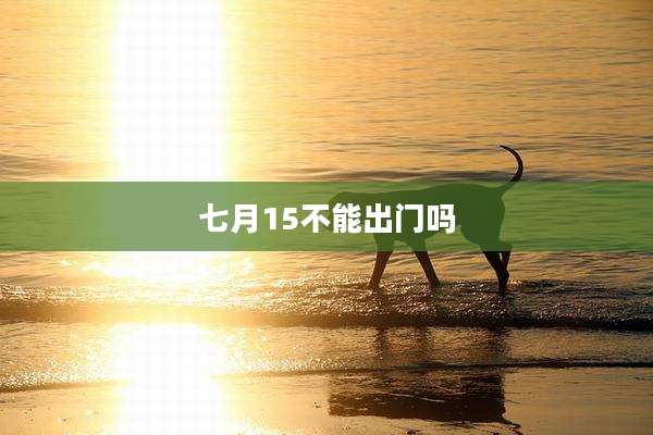 七月15不能出门吗